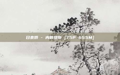 日奈娇 - 内普提斯 [75P 655M]