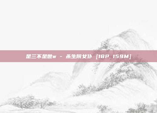 是三不是世w - 杀生院女仆 [18P 159M]