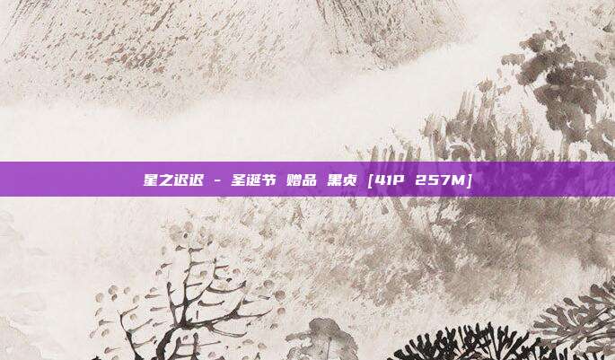 星之迟迟 - 圣诞节 赠品 黑贞 [41P 257M]