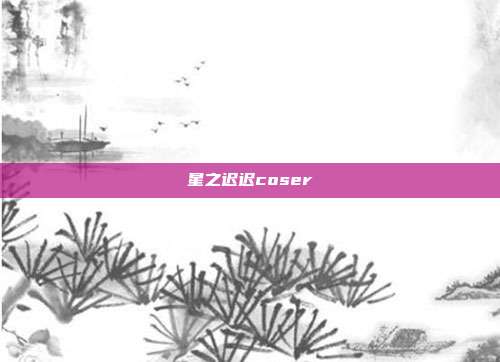 星之迟迟coser