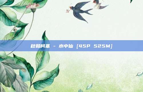 秋和柯基 - 水中仙 [45P 525M]