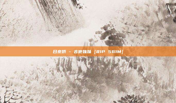 日奈娇 - 吉他妹妹 [81P 561M]