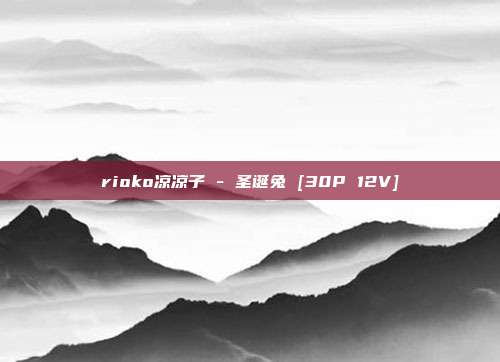 rioko凉凉子 - 圣诞兔 [30P 12V]