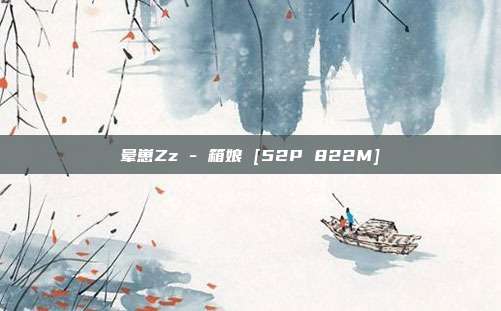 晕崽Zz - 箱娘 [52P 822M]