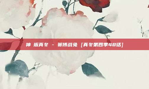 神楽坂真冬 - 赛博战兔 [真冬第四季48话]