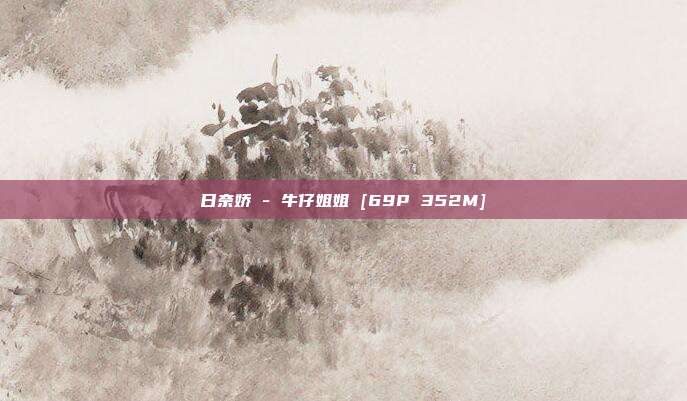 日奈娇 - 牛仔姐姐 [69P 352M]