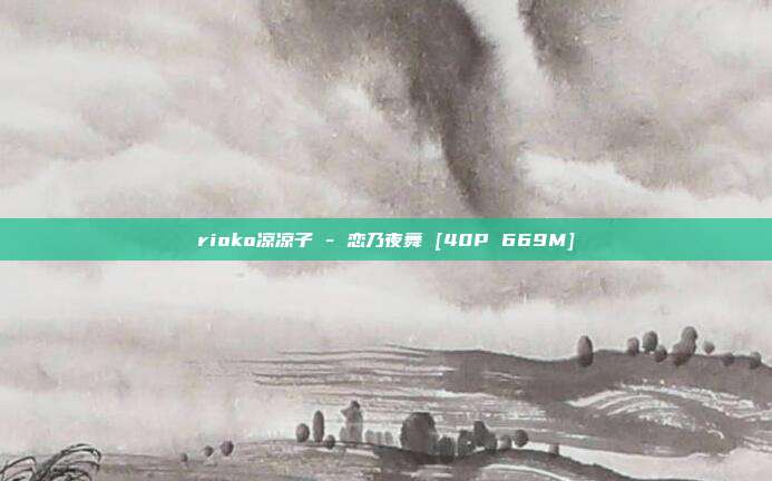 rioko凉凉子 - 恋乃夜舞 [40P 669M]