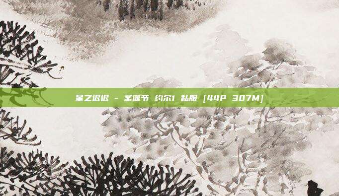 星之迟迟 - 圣诞节 约尔1 私服 [44P 307M]