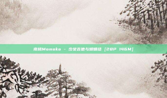 南桃Momoko - 少女吉他与蝴蝶结 [28P 146M]