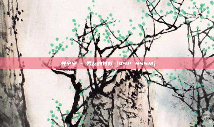 桜井宁宁 - 男友的衬衫 [49P 955M]