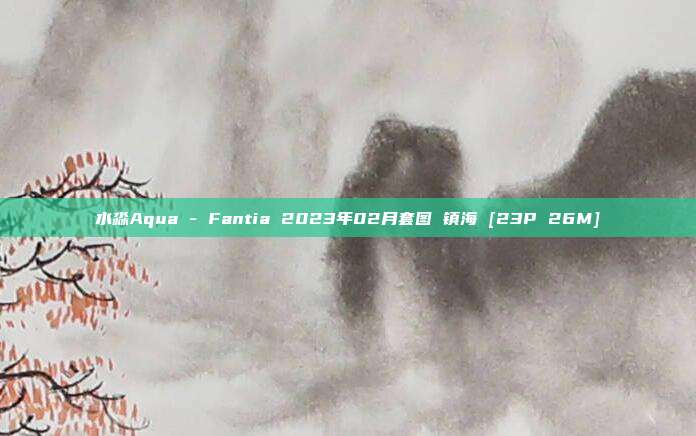 水淼Aqua - Fantia 2023年02月套图 镇海 [23P 26M]