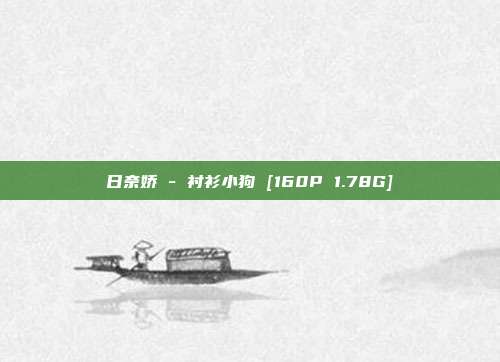 日奈娇 - 衬衫小狗 [160P 1.78G]