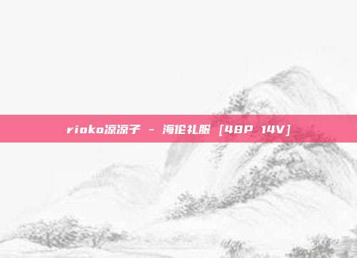 rioko凉凉子 - 海伦礼服 [48P 14V]