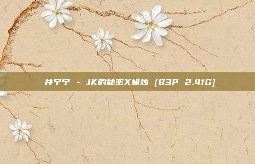 桜井宁宁 - JK的秘密X蜡烛 [83P 2.41G]