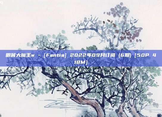 眼酱大魔王w - [Fantia] 2022年09月订阅 (6期) [50P 418M]