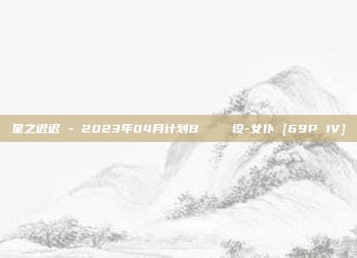 星之迟迟 - 2023年04月计划B ウンツエ设-女仆 [69P 1V]
