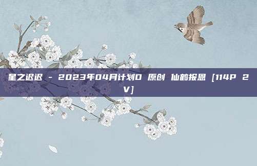 星之迟迟 - 2023年04月计划D 原创 仙鹤报恩 [114P 2V]