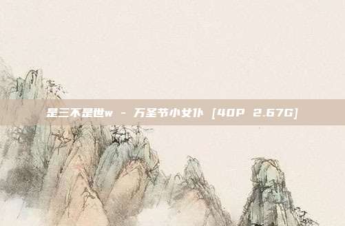 是三不是世w - 万圣节小女仆 [40P 2.67G]