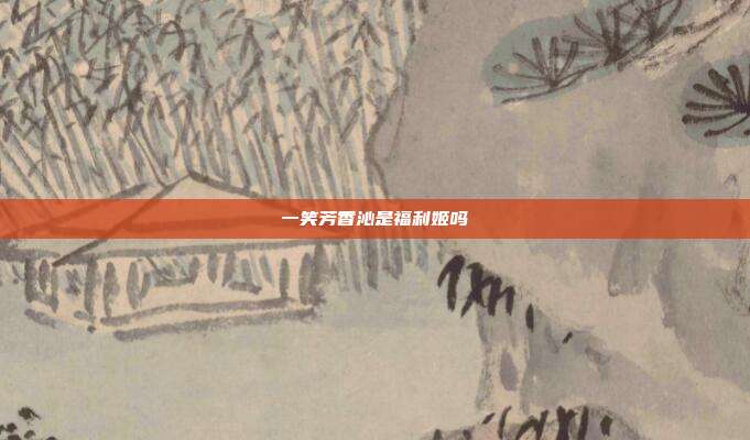 一笑芳香沁是福利姬吗