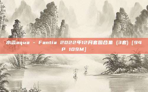 水淼aqua - Fantia 2022年12月套图合集 (3套) [94P 109M]