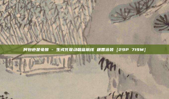 阿包也是兔娘 - 生或死联动碧蓝航线 穗香泳装 [29P 719M]