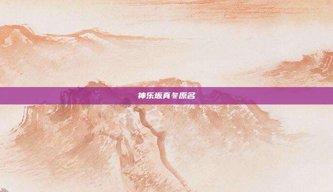 神乐坂真冬原名
