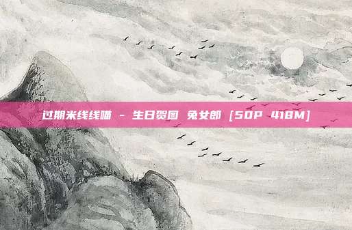 过期米线线喵 - 生日贺图 兔女郎 [50P 418M]