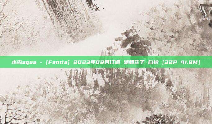 水淼aqua - [Fantia] 2023年09月订阅 浦和花子 自拍 [32P 41.9M]