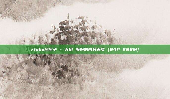 rioko凉凉子 - 大凤 海滨的白日美梦 [24P 288M]