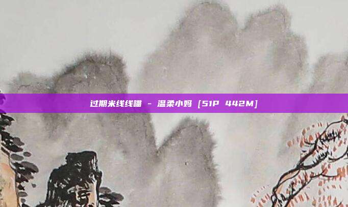 过期米线线喵 - 温柔小妈 [51P 442M]