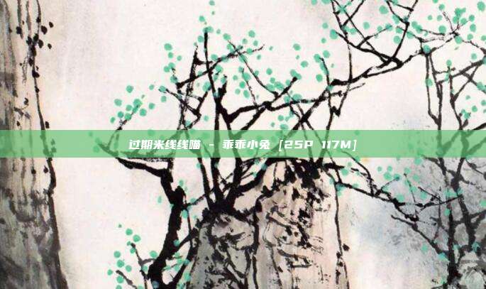 过期米线线喵 - 乖乖小兔 [25P 117M]