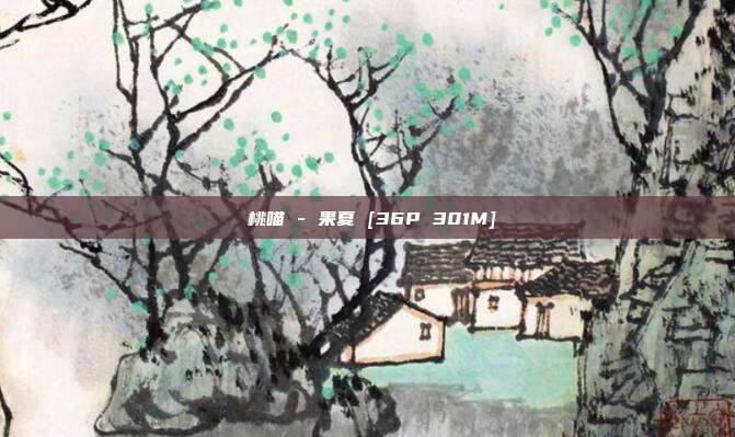 桜桃喵 - 果夏 [36P 301M]