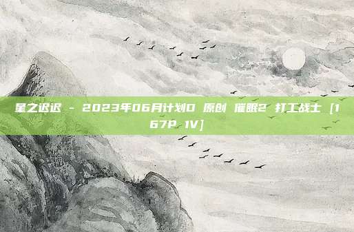 星之迟迟 - 2023年06月计划D 原创 催眠2 打工战士 [167P 1V]