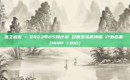 星之迟迟 - 2023年05月计划 日常系写真特辑 户外合集 [144P 1.01G]