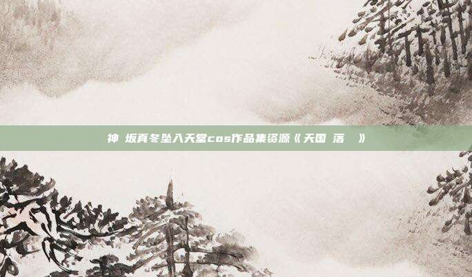 神楽坂真冬坠入天堂cos作品集资源《天国に落ちる》