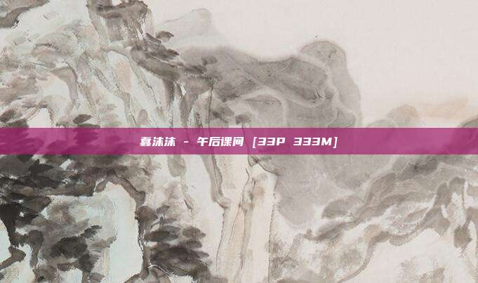 蠢沫沫 - 午后课间 [33P 333M]