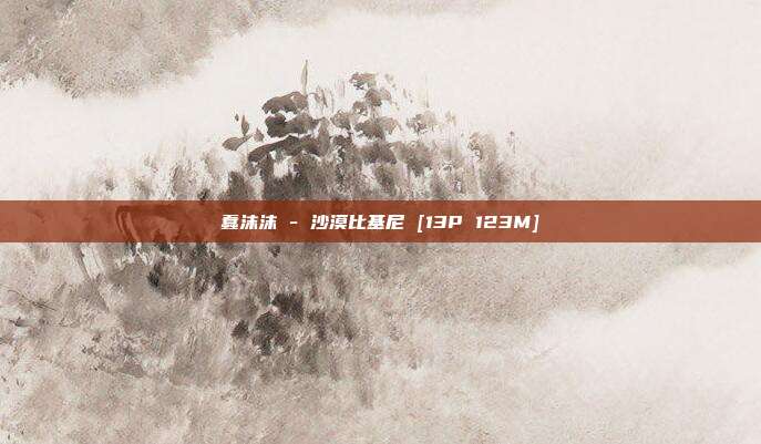 蠢沫沫 - 沙漠比基尼 [13P 123M]