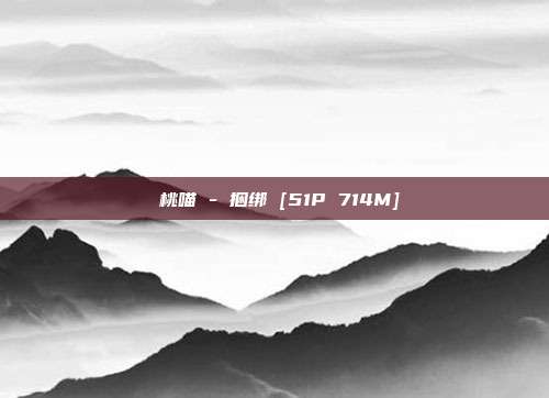 桜桃喵 - 捆绑 [51P 714M]