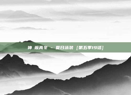 神楽坂真冬 - 夏日泳装 [第五季19话]
