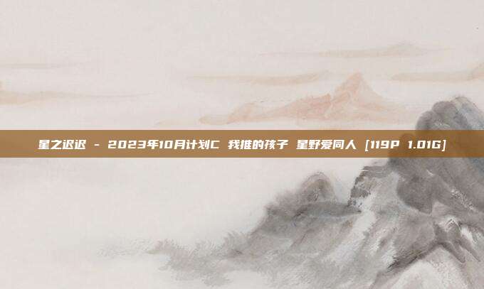 星之迟迟 - 2023年10月计划C 我推的孩子 星野爱同人 [119P 1.01G]