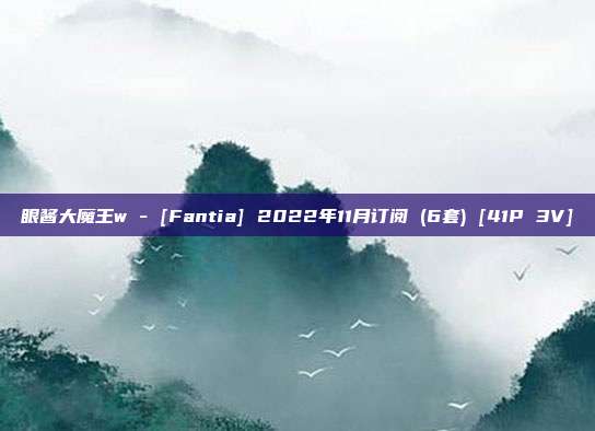 眼酱大魔王w - [Fantia] 2022年11月订阅 (6套) [41P 3V]