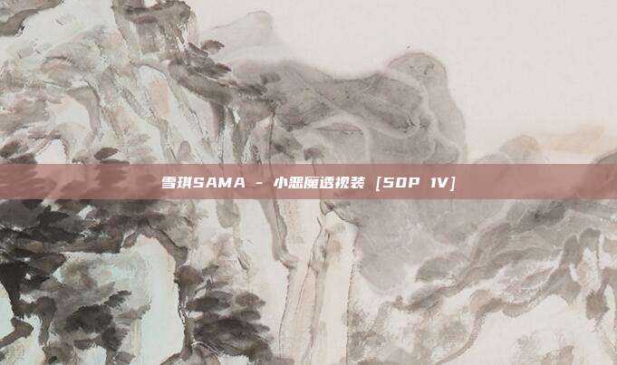 雪琪SAMA - 小恶魔透视装 [50P 1V]
