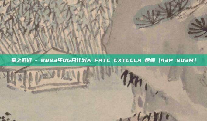 星之迟迟 - 2023年06月计划A FATE EXTELLA 尼禄 [43P 203M]