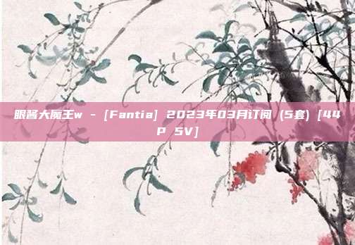 眼酱大魔王w - [Fantia] 2023年03月订阅 (5套) [44P 5V]