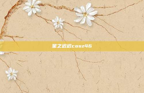 星之迟迟cosz46