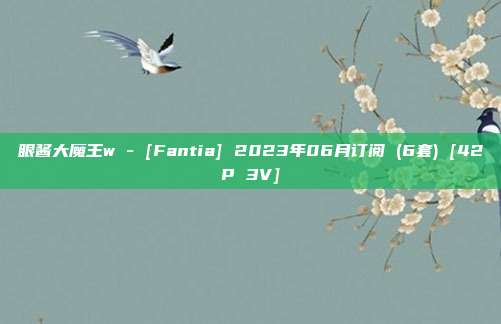 眼酱大魔王w - [Fantia] 2023年06月订阅 (6套) [42P 3V]
