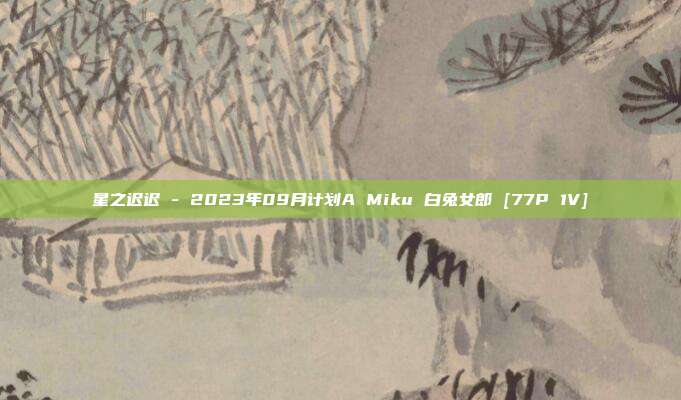 星之迟迟 - 2023年09月计划A Miku 白兔女郎 [77P 1V]