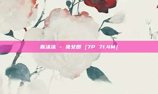 蠢沫沫 - 兔女郎 [7P 71.4M]
