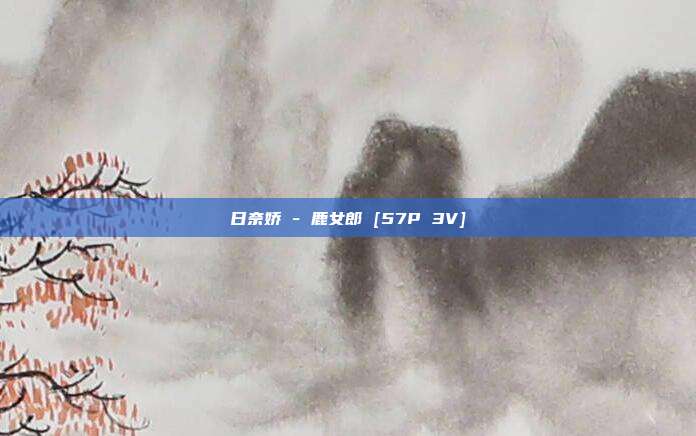 日奈娇 - 鹿女郎 [57P 3V]