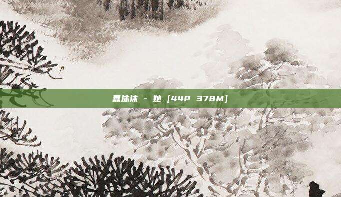 蠢沫沫 - 她 [44P 378M]